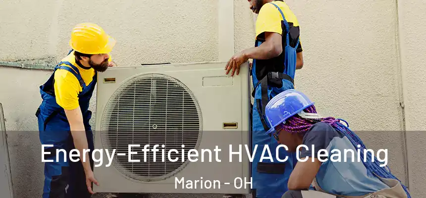 Energy-Efficient HVAC Cleaning Marion - OH